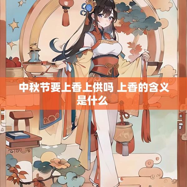 中秋节要上香上供吗 上香的含义是什么 