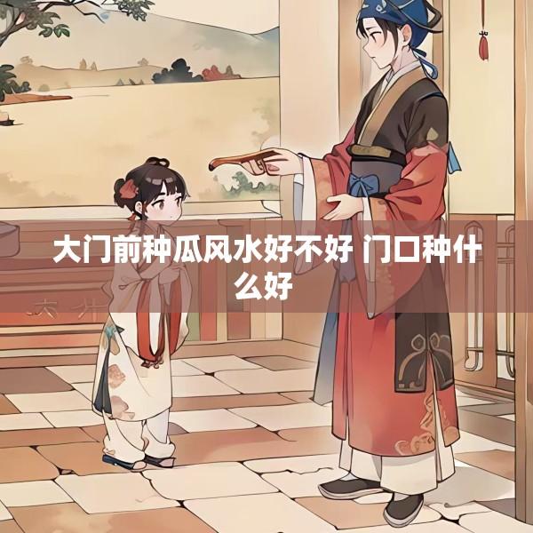 大门前种瓜风水好不好 门口种什么好 
