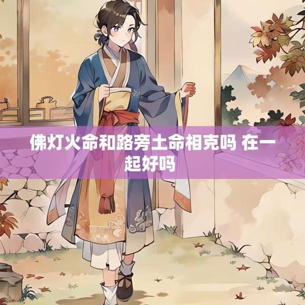 佛灯火命和路旁土命相克吗 在一起好吗 