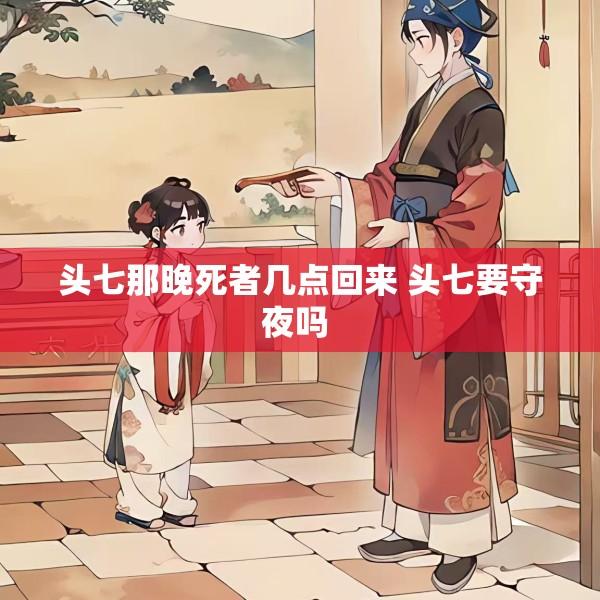 头七那晚死者几点回来 头七要守夜吗 