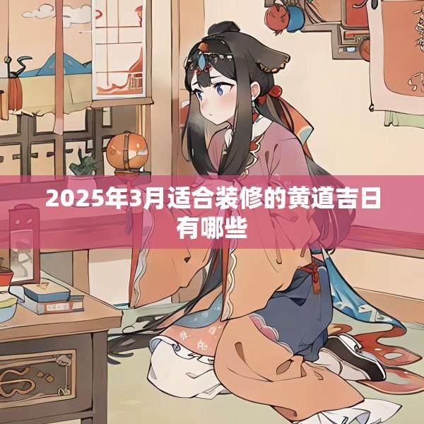 2025年3月适合装修的黄道吉日有哪些