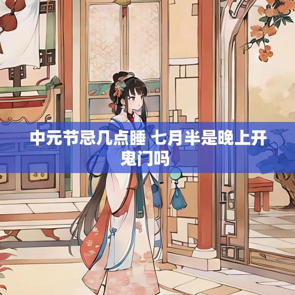 中元节忌几点睡 七月半是晚上开鬼门吗 
