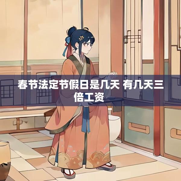 春节法定节假日是几天 有几天三倍工资 