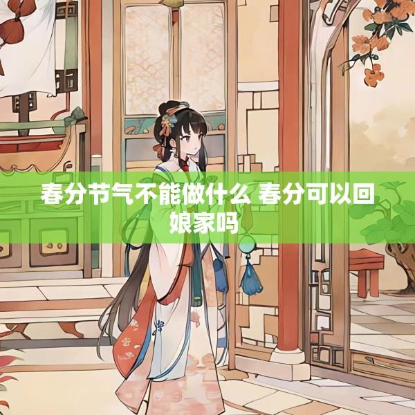 春分节气不能做什么 春分可以回娘家吗 