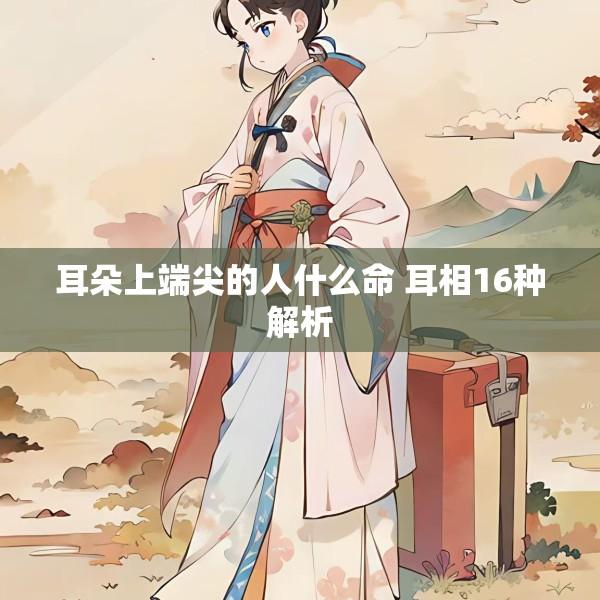 耳朵上端尖的人什么命 耳相16种解析