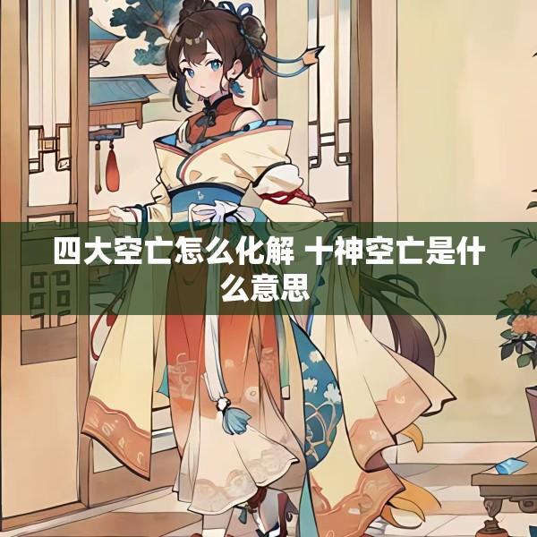 四大空亡怎么化解 十神空亡是什么意思 