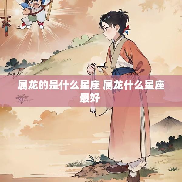 属龙的是什么星座 属龙什么星座最好 