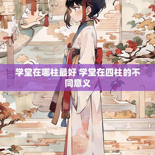 学堂在哪柱最好 学堂在四柱的不同意义