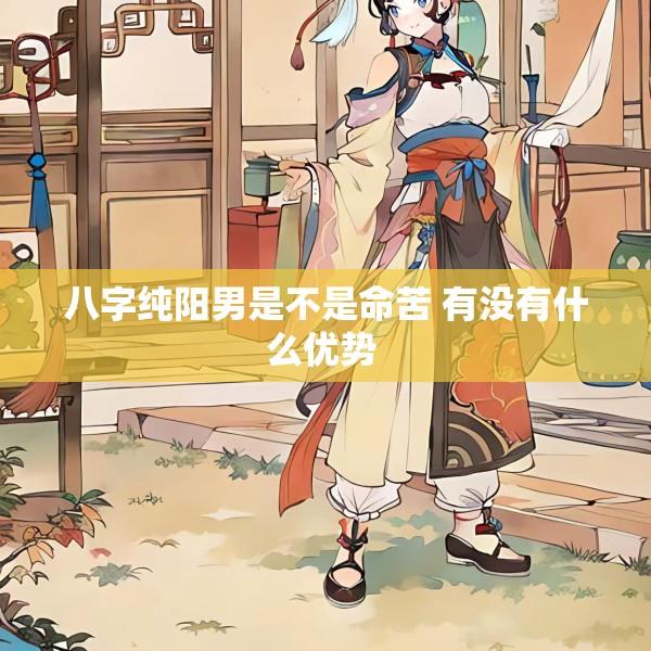 八字纯阳男是不是命苦 有没有什么优势 