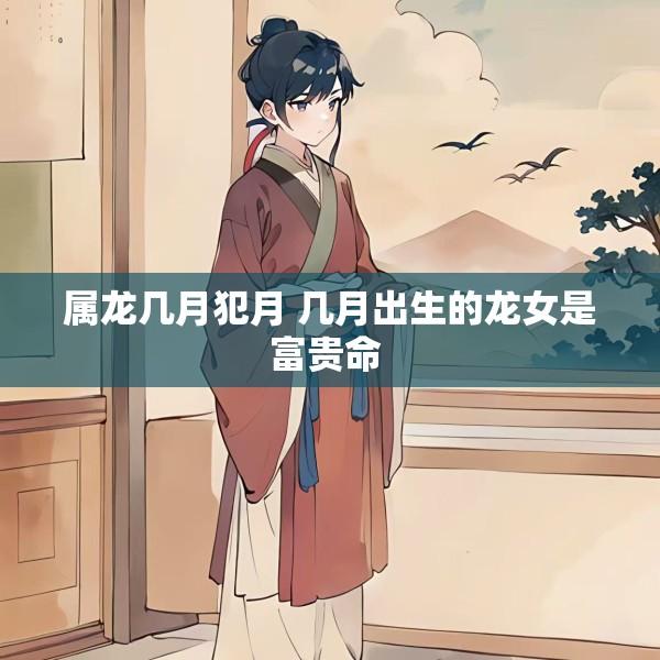 属龙几月犯月 几月出生的龙女是富贵命 