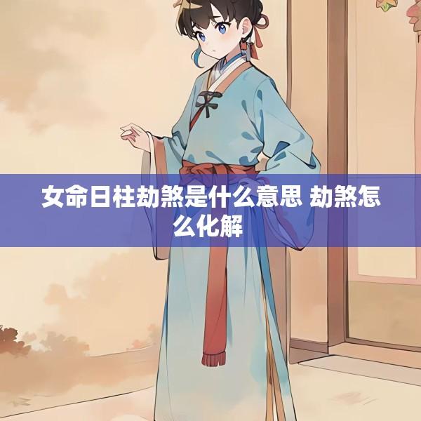 女命日柱劫煞是什么意思 劫煞怎么化解 