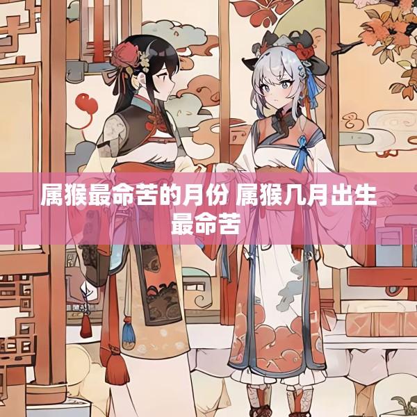 属猴最命苦的月份 属猴几月出生最命苦 