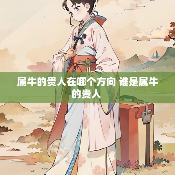 属牛的贵人在哪个方向 谁是属牛的贵人 