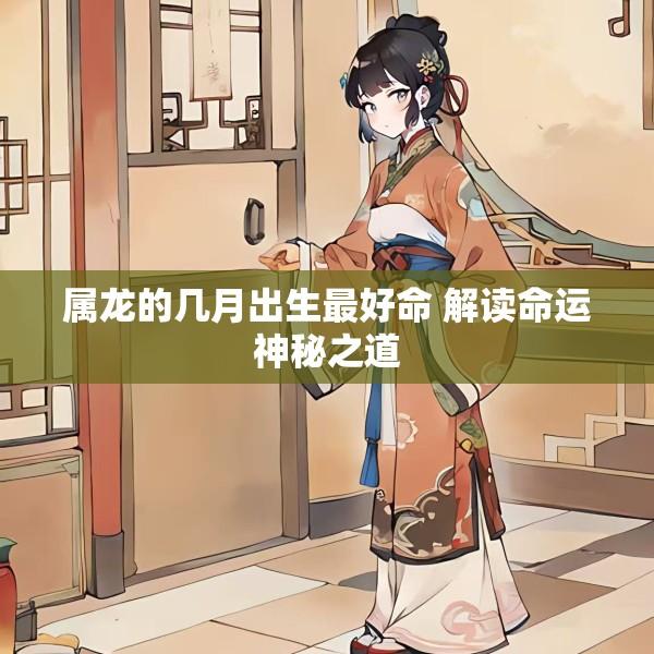 属龙的几月出生最好命 解读命运神秘之道