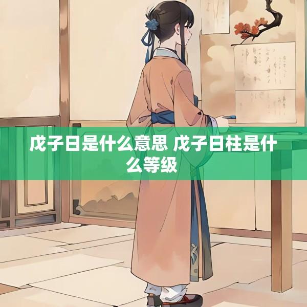 戊子日是什么意思 戊子日柱是什么等级 