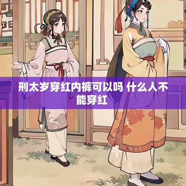 刑太岁穿红内裤可以吗 什么人不能穿红 