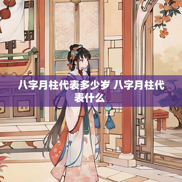 八字月柱代表多少岁 八字月柱代表什么 