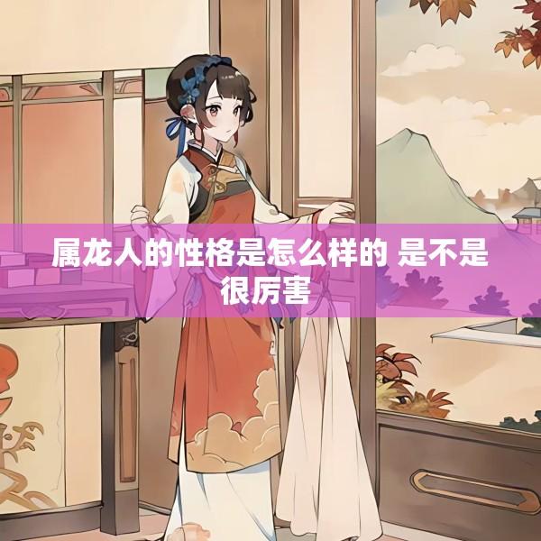 属龙人的性格是怎么样的 是不是很厉害 