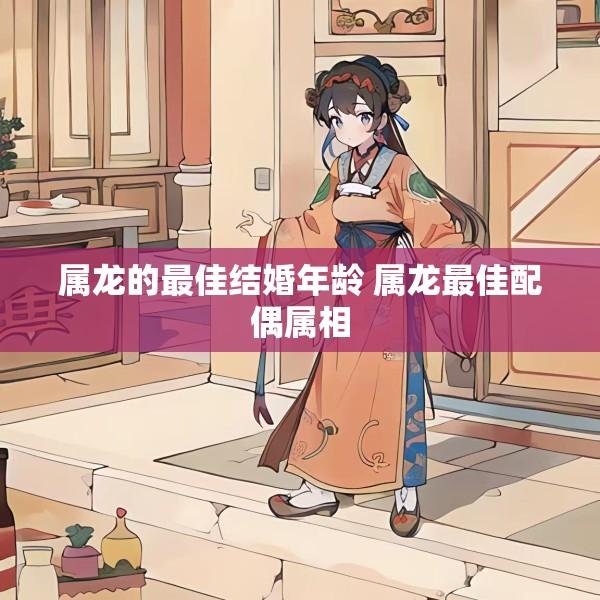 属龙的最佳结婚年龄 属龙最佳配偶属相