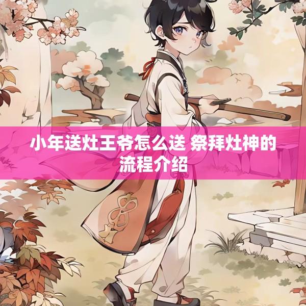 小年送灶王爷怎么送 祭拜灶神的流程介绍