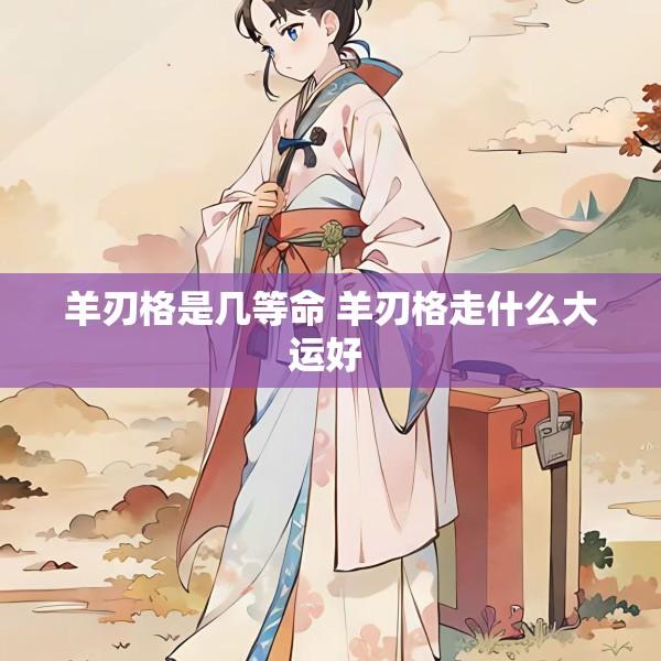 羊刃格是几等命 羊刃格走什么大运好 