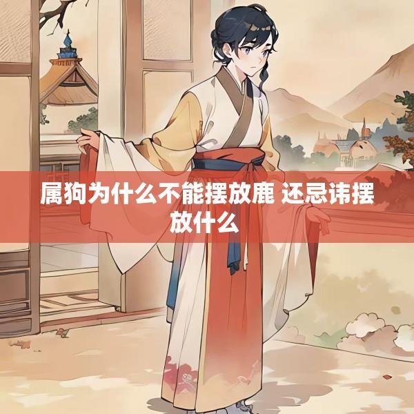 属狗为什么不能摆放鹿 还忌讳摆放什么 