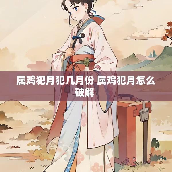 属鸡犯月犯几月份 属鸡犯月怎么破解 