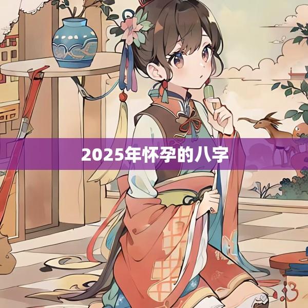 2025年怀孕的八字